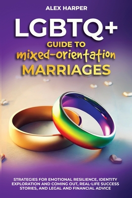 LGBTQ+ Guide to Mixed-Orientation Marriages: Strategies for Emotional Resilience, Identity Exploration and Coming Out, Real-Life Success Stories, and Financial Advice - Harper, Alex