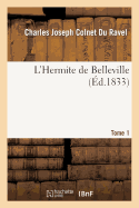 L'Hermite de Belleville Tome 1: Pr?c?d?s d'Une Notice Sur La Vie de l'Auteur Et de Deux Fragments In?dits de l'Art de D?ner En Ville