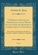 L'Hermite En Irlande, Ou Observations Sur Les Moeurs Et Les Usages Des Irlandais Au Commencement Du Xixe Sicle, Vol. 2: Faisant Suite  La Collection Des Moeurs Franaises, Anglaises, Italiennes, Espagnoles (Classic Reprint)