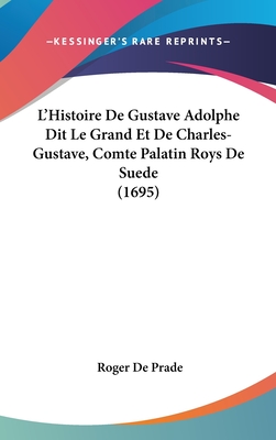 L'Histoire de Gustave Adolphe Dit Le Grand Et de Charles-Gustave, Comte Palatin Roys de Suede (1695) - De Prade, Roger