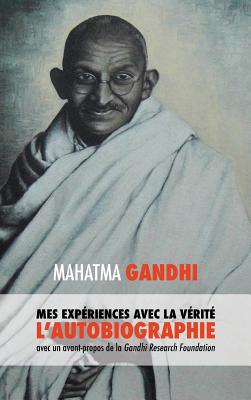 L'Histoire de mes Expriences avec la Vrit: l'Autobiographie de Mahatma Gandhi avec une Introduction de la Gandhi Research Foundation - Mohandas K, Mahatma Gandhi, and Mller, Muriel, and Lucca, Adriano (Editor)