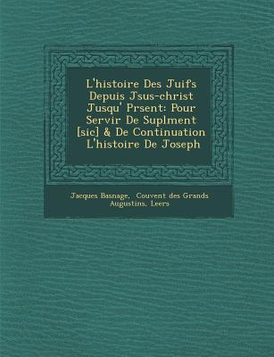 L'histoire Des Juifs Depuis J sus-christ Jusqu'  Pr sent: Pour Servir De Supl ment [sic] & De Continuation   L'histoire De Joseph - Basnage, Jacques, and Couvent Des Grands Augustins (Creator), and Leers