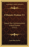 L'Histoire Profane V1: Depuis Son Commencement Jusqu'a Present (1717)