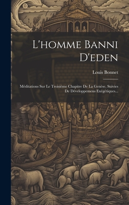 L'Homme Banni d'Eden: M?ditations Sur Le Troisi?me Chapitre de la Gen?se, Suivies de D?veloppemens Ex?g?tiques... - Bonnet, Louis