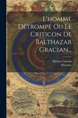 L'Homme Detrompe Ou Le Criticon de Balthazar Gracian... - Gracin, Baltasar, and Maunory