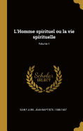 L'Homme Spirituel Ou La Vie Spirituelle; Volume 1