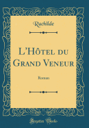 L'Hotel Du Grand Veneur: Roman (Classic Reprint)
