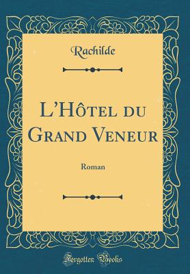 L'Hotel Du Grand Veneur: Roman (Classic Reprint) - Rachilde, Rachilde