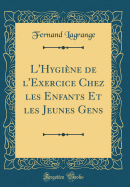 L'Hygine de l'Exercice Chez Les Enfants Et Les Jeunes Gens (Classic Reprint)