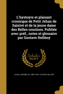 L'Hystoyre Et Plaisant Cronicque de Petit Jehan de Saintr? Et de la Jeune Dame Des Belles Cousines. Publi?e Avec Pr?f., Notes Et Glossaire Par Gustave Hell?ny...