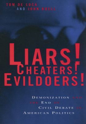 Liars! Cheaters! Evildoers!: Demonization and the End of Civil Debate in American Politics - Luca, Tom de, and Buell, John, Dr.