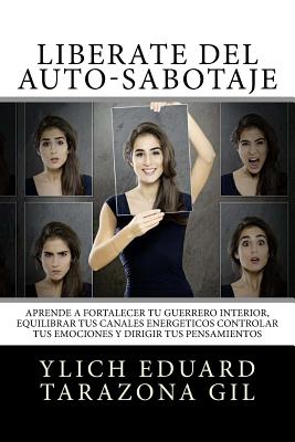 Lib?rate Del Auto-Sabotaje: Aprende a Fortalecer T Guerrero Interior, Equilibrar tus Canales Energ?ticos, Controlar tus Emociones y Dirigir tus Pensamientos - Murillo Velazco, Mariam Charytin, and Tarazona Gil, Ylich Eduard