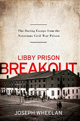 Libby Prison Breakout: The Daring Escape from the Notorious Civil War Prison - Wheelan, Joseph