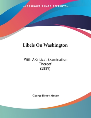 Libels on Washington: With a Critical Examination Thereof (1889) - Moore, George Henry