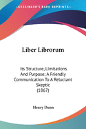 Liber Librorum: Its Structure, Limitations And Purpose; A Friendly Communication To A Reluctant Skeptic (1867)