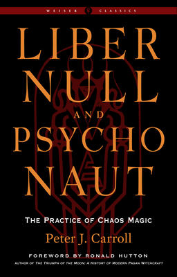 Liber Null & Psychonaut: The Practice of Chaos Magic (Revised and Expanded Edition) - Carroll, Peter J, and Hutton, Ronald (Foreword by)
