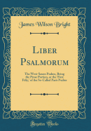 Liber Psalmorum: The West-Saxon Psalms, Being the Prose Portion, or the 'first Fifty, ' of the So-Called Paris Psalter (Classic Reprint)