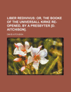 Liber Redivivus: Or, the Booke of the Universall Kirke Re-Opened, by a Presbyter D. Aitchison