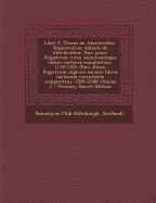 Liber S. Thome de Aberbrothoc. Registrorum Abbacie de Aberbrothoc. Pars Prior. Registrum Vetus Munimentaque Eidem Coetanea Complectens. 1178-1329. (Pa - Bannatyne Club (Edinburgh, Scotland) (Creator)