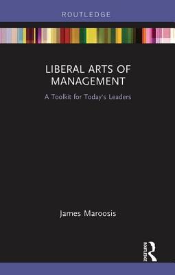 Liberal Arts of Management: A Toolkit for Today's Leaders - Maroosis, James