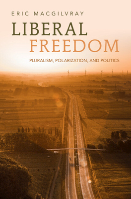 Liberal Freedom: Pluralism, Polarization, and Politics - MacGilvray, Eric