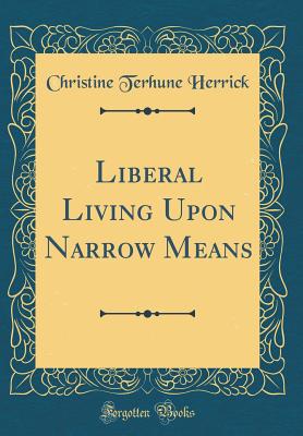 Liberal Living Upon Narrow Means (Classic Reprint) - Herrick, Christine Terhune