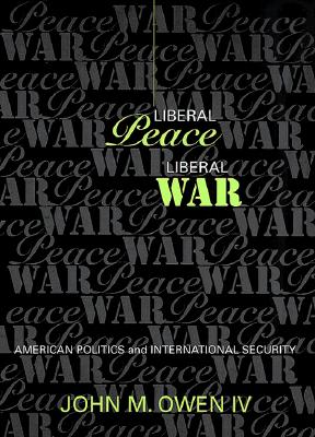 Liberal Peace, Liberal War - Owen, John M
