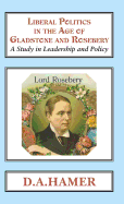 Liberal Politics in the Age of Gladstone and Rosebery: A Study in Leadership and Policy