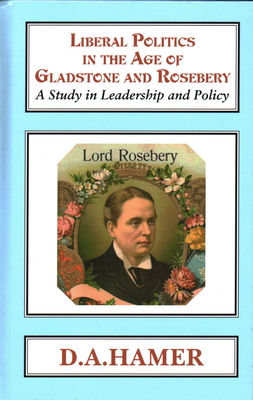 Liberal Politics in the Age of Gladstone and Rosebery - Hamer, D A, Prof.