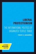 Liberal Protectionism: The International Politics of Organized Textile Trade