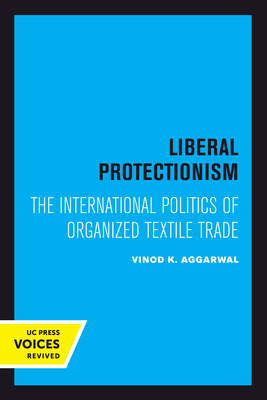 Liberal Protectionism: The International Politics of Organized Textile Trade - Aggarwal, Vinod K.