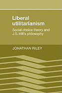 Liberal Utilitarianism: Social Choice Theory and J. S. Mill's Philosophy