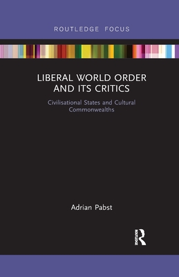 Liberal World Order and Its Critics: Civilisational States and Cultural Commonwealths - Pabst, Adrian