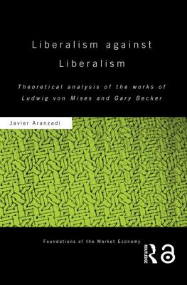 Liberalism Against Liberalism: Theoretical Analysis of the Works of Ludwig Von Mises and Gary Becker - Aranzadi, Javier
