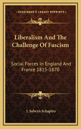 Liberalism and the Challenge of Fascism: Social Forces in England and France 1815-1870