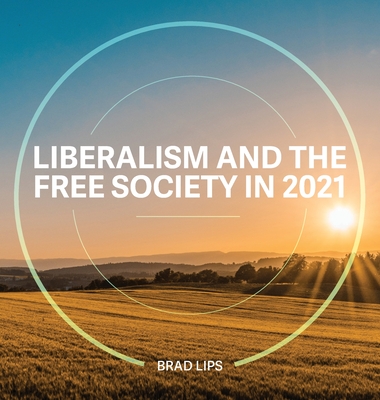 Liberalism and the Free Society in 2021 - Lips, Brad, and Conyers, Lisa (Editor), and Cummings, Colleen J (Designer)