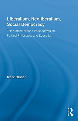 Liberalism, Neoliberalism, Social Democracy: Thin Communitarian Perspectives on Political Philosophy and Education - Olssen, Mark, Dr.