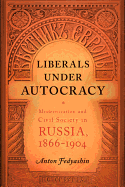 Liberals Under Autocracy: Modernization and Civil Society in Russia, 1866-1904