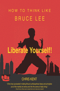 Liberate Yourself!: How To Think Like Bruce Lee