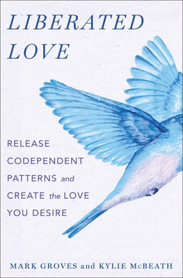 Liberated Love: Release Codependent Patterns and Create the Love You Desire - Groves, Mark, and McBeath, Kylie