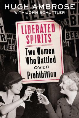 Liberated Spirits: Two Women Who Battled Over Prohibition - Ambrose, Hugh, and Schuttler, John
