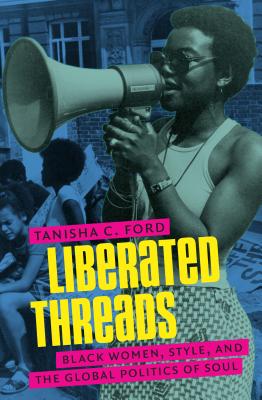 Liberated Threads: Black Women, Style, and the Global Politics of Soul - Ford, Tanisha C