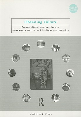 Liberating Culture: Cross-Cultural Perspectives on Museums, Curation and Heritage Preservation - Kreps, Christina