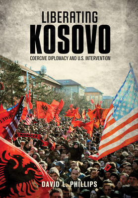 Liberating Kosovo: Coercive Diplomacy and U.S. Intervention - Phillips, David L