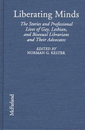 Liberating Minds: The Stories and Professional Lives of Gay, Lesbian and Bisexual Librarians and Their Advocates