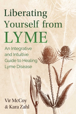 Liberating Yourself from Lyme: An Integrative and Intuitive Guide to Healing Lyme Disease - McCoy, Vir, and Zahl, Kara