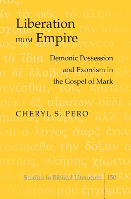 Liberation from Empire: Demonic Possession and Exorcism in the Gospel of Mark - Gossai, Hemchand, and Pero, Cheryl S