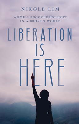 Liberation Is Here: Women Uncovering Hope in a Broken World - Lim, Nikole