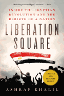 Liberation Square: Inside the Egyptian Revolution and the Rebirth of a Nation - Khalil, Ashraf