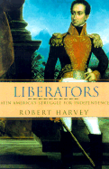 Liberators: Latin America's Struggle for Independence 1810-1830 - Harvey, Robert